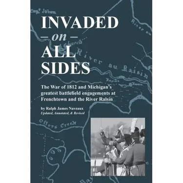 Invaded on All Sides: The War of 1812 and Michigan's greatest battlefield engagements at Frenchtown and the River Raisin