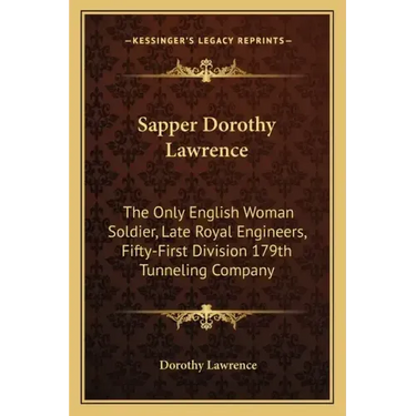Sapper Dorothy Lawrence: The Only English Woman Soldier, Late Royal Engineers, Fifty-First Division 179th Tunneling Company