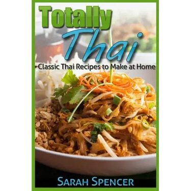 Totally Thai Classic Thai Recipes to Make at Home