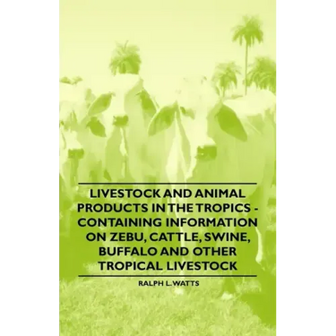Livestock and Animal Products in the Tropics - Containing Information on Zebu, Cattle, Swine, Buffalo and Other Tropical Livestock