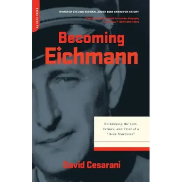 Becoming Eichmann: Rethinking the Life, Crimes, and Trial of a Desk Murderer