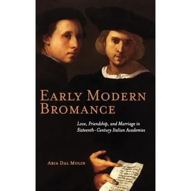 Early Modern Bromance: Love, Friendship, and Marriage in Sixteenth-Century Italian Academies