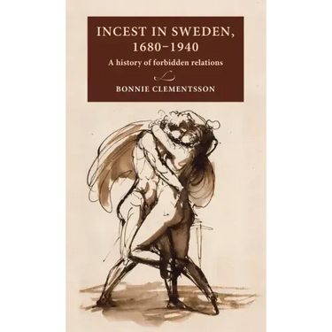 Incest in Sweden, 1680-1940: A History of Forbidden Relations