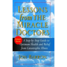 Lessons from the Miracle Doctors: A Step-By-Step Guide to Optimum Health and Relief from Catastrophic Illness