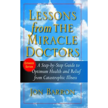 Lessons from the Miracle Doctors: A Step-By-Step Guide to Optimum Health and Relief from Catastrophic Illness