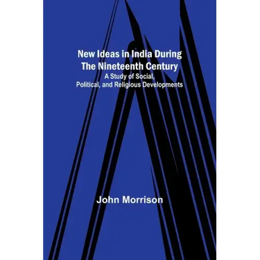 New Ideas in India During the Nineteenth Century; A Study of Social, Political, and Religious Developments
