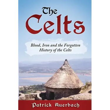 The Celts: Blood, Iron and the Forgotten History of the Celts