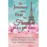 The Journey from Fear to Freedom: A Woman's Guide to Rediscovering the Life She Always Imagined
