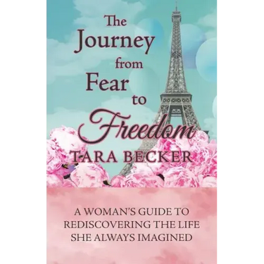 The Journey from Fear to Freedom: A Woman's Guide to Rediscovering the Life She Always Imagined