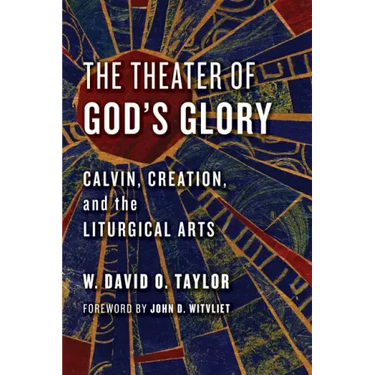 The Theater of God's Glory: Calvin, Creation, and the Liturgical Arts
