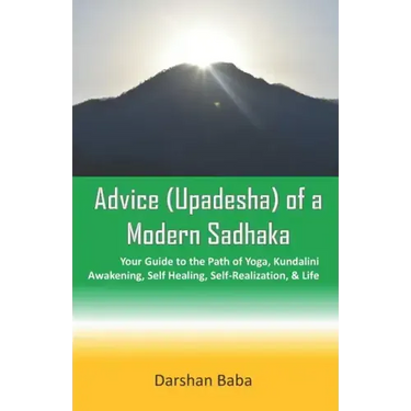 Advice (Upadesha) of a Modern Sadhaka: Your Guide to the Path of Yoga, Kundalini Awakening, Self Healing, Self-Realization, & Life