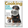 Cooking for Dogs: Nutrition Guide for Healthy Dogs - Easy, All-Natural Meal and Treat Recipes for Dogs of All Ages