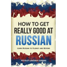 How to Get Really Good at Russian: Learn Russian to Fluency and Beyond
