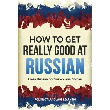 How to Get Really Good at Russian: Learn Russian to Fluency and Beyond
