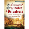 Connecticut Pirates & Privateers: Treasure and Treachery in the Constitution State