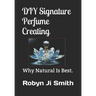 DIY Signature Perfume Creating: Why Natural Is Best.