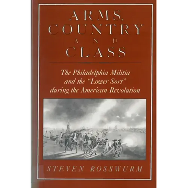Arms, Country, and Class: The Philadelphia Militia and the Lower Sort During the American Revolution