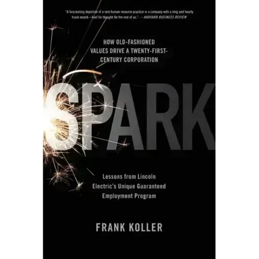 Spark: How Old-Fashioned Values Drive a Twenty-First-Century Corporation: Lessons from Lincoln Electric's U