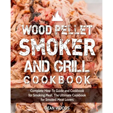 Wood Pellet Smoker and Grill Cookbook: Complete How-To Guide and Cookbook for Smoking Meat, The Ultimate Cookbook for Smoked Meat Lovers