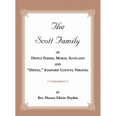 The Scott Family of Dipple Parish, Moray, Scotland and "Dipple," Stafford County, Virginia: Taken from A Genealogy of the Glassell Family of Scotland