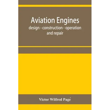 Aviation engines, design - construction - operation and repair; a complete, practical treatise outlining clearly the elements of internal combustion e