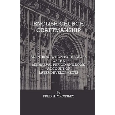English Church Craftmanship - An Introduction To The Work Of The Medieval Period And Some Account Of Later Developments