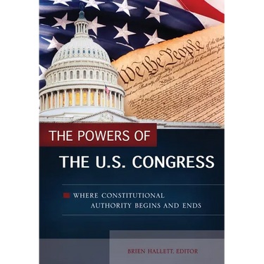 The Powers of the U.S. Congress: Where Constitutional Authority Begins and Ends