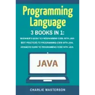 Programming Language: 3 Books in 1: Beginner's Guide + Best Practices + Advanced Guide to Programming Code with Java