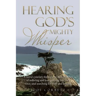Hearing God's Mighty Whisper: A Nurse's Journey Through the Dark Trenches of Suffering and Loss, Groping for God's Voice, and Searching for Hope and