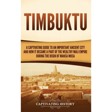 Timbuktu: A Captivating Guide to an Important Ancient City and How It Became a Part of the Wealthy Mali Empire during the Reign of Mansa Musa