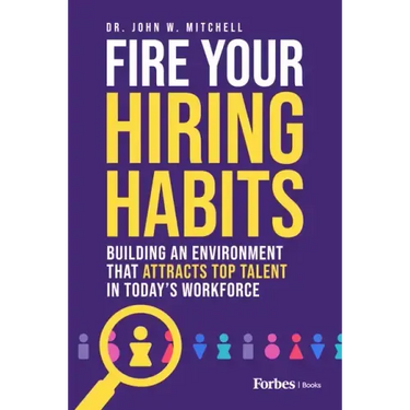 Fire Your Hiring Habits: Building an Environment That Attracts Top Talent in Today's Workforce