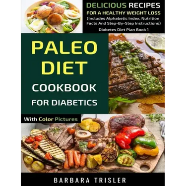 Paleo Diet Cookbook For Diabetics With Color Pictures: Delicious Recipes For A Healthy Weight Loss (Includes Alphabetic Index, Nutrition Facts And Ste
