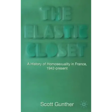 The Elastic Closet: A History of Homosexuality in France, 1942-Present