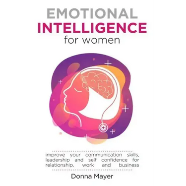 Emotional Intelligence for Women: Improve your communication skills, leadership and self confidence for relationship, work and business