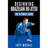 Brazilian Jiu Jitsu: The Ultimate Guide to Beginning BJJ
