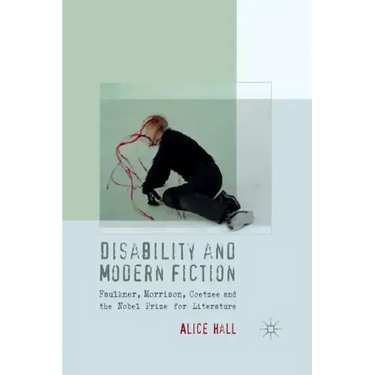 Disability and Modern Fiction: Faulkner, Morrison, Coetzee and the Nobel Prize for Literature