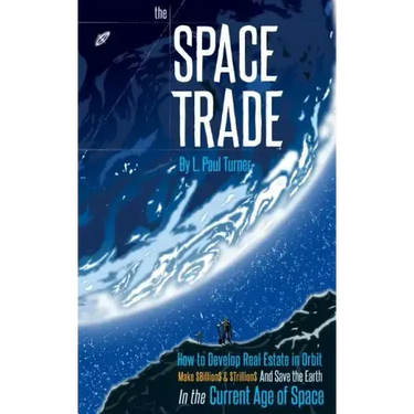 The Space Trade: How to Develop Real Estate in Orbit Make $Billion$ & $Trillion$ and Save the Earth In the Current Age of Space