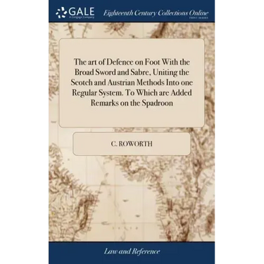 The art of Defence on Foot With the Broad Sword and Sabre, Uniting the Scotch and Austrian Methods Into one Regular System. To Which are Added Remarks
