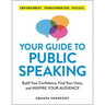 Your Guide to Public Speaking: Build Your Confidence, Find Your Voice, and Inspire Your Audience