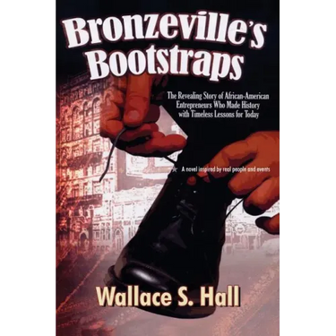 Bronzeville's Bootstraps: The Revealing Story of African American Entrepreneurs Who Made History with Timeless Lessons for Today