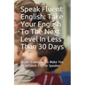 Speak Fluent English: Take Your English To The Next Level In Less Than 30 Days: 1000+ Examples To Make You a Confident English Speaker