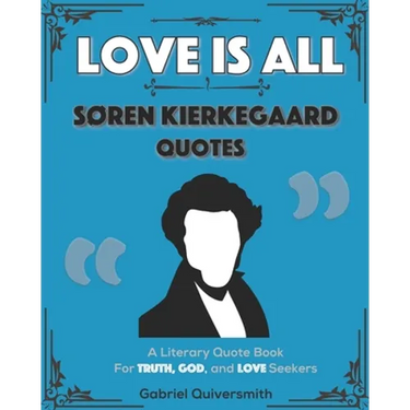 Love is All: Soren Kierkegaard Quotes: Literary Quotes for Truth, God, and Love Seekers