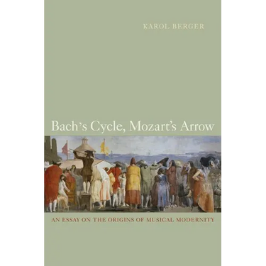 Bach's Cycle, Mozart's Arrow: An Essay on the Origins of Musical Modernity