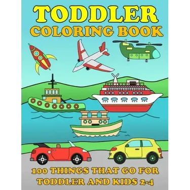 Toddle Coloring Books: 100 Things That Go: Airplane, Buses, Cars, Trains, Ships, Jet, Fun Vehicles Coloring Book for Toddles & Kids 2-4 Presc