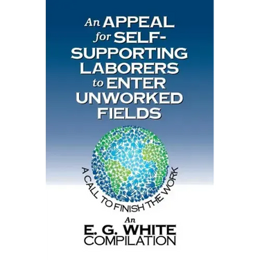 An Appeal for Self-Supporting Laborers to Enter Unworked Fields: A Call to Finish the Work