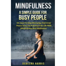 Mindfulness: A Simple Guide For Busy People On How To Stop Worrying, Find Inner Peace And Live A Stress Free Life With Mindfulness And Meditation