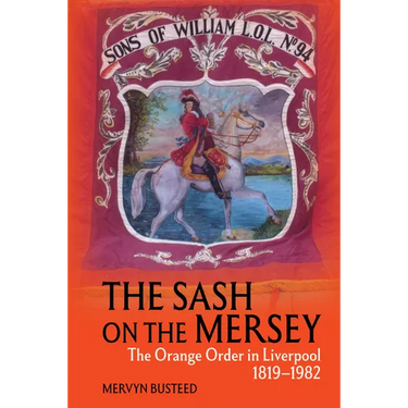 The Sash on the Mersey: The Orange Order in Liverpool (1819-1982)