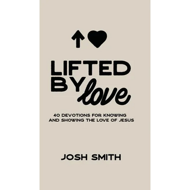 Lifted By Love: 40 Devotions for Knowing and Showing the Love of Jesus