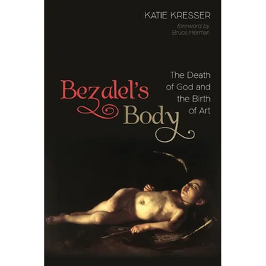 Bezalel's Body: The Death of God and the Birth of Art