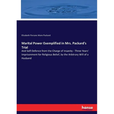 Marital Power Exemplified in Mrs. Packard's Trial: And Self-Defence from the Charge of Insanity - Three Years' Imprisonment for Religious Belief, by t